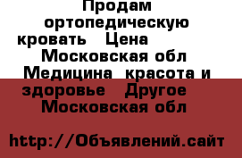 Продам ортопедическую кровать › Цена ­ 32 000 - Московская обл. Медицина, красота и здоровье » Другое   . Московская обл.